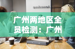 广州两地区全员检测：广州两地区全员检测图片