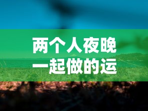 两个人夜晚一起做的运动:适合晚上两个人做的事