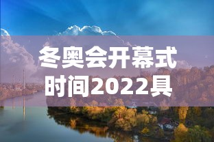 冬奥会开幕式时间2022具体时间（冬奥会2022 开幕）