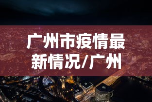 广州市疫情最新情况/广州市疫情最新情况最新消息