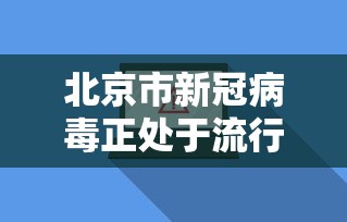 北京市新冠病毒正处于流行期（2021新冠北京）