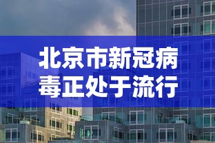 北京市新冠病毒正处于流行期（2021新冠北京）