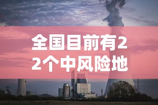 全国目前有22个中风险地区:又新增3地!全国目前有22处中风险