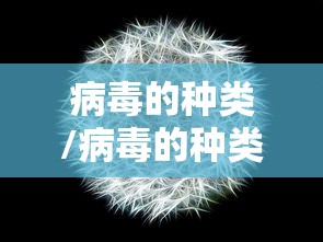 病毒的种类/病毒的种类有多少种