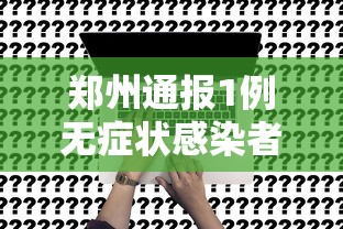 郑州通报1例无症状感染者:郑州一例无症状感染者轨迹