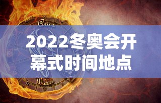2022冬奥会开幕式时间地点(2022冬奥会开幕式时间地点表)