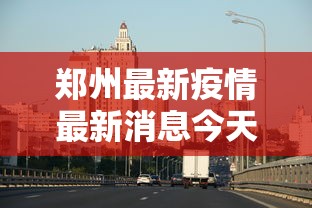 郑州最新疫情最新消息今天(郑州最新疫情最新数据)