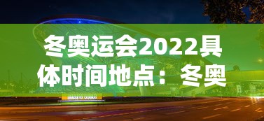 冬奥运会2022具体时间地点：冬奥运会2022年冬奥会时间