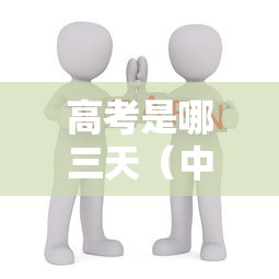 高考是哪三天（中考是哪三天）