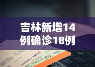 吉林新增14例确诊18例无症状:吉林新增30例本地确诊 17例无症状 吉林新增14例确诊18例无症状:吉林新增30例本地确诊 17例无症状