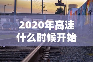 2020年高速什么时候开始收费 · 2020年高速路什么时候开始免费