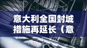 意大利全国封城措施再延长（意大利2020年开始全国范围内封城）