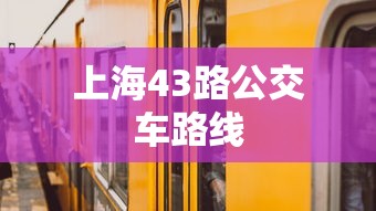 上海43路公交车路线 上海43路公交车路线