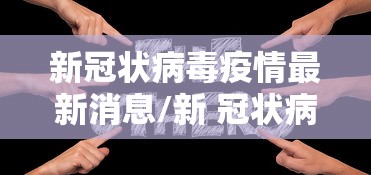 新冠状病毒疫情最新消息/新 冠状病毒疫情最新症状