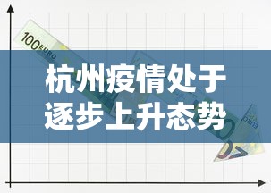 杭州疫情处于逐步上升态势（杭州疫情还严重吗）
