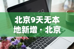 北京9天无本地新增 · 北京9天无本地新增病例