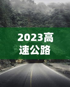 2023高速公路春节期间免费时间/2024春节高速免费