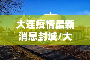 大连疫情最新消息封城/大连疫情最新消息封城时间