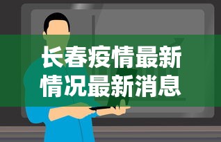 长春疫情最新情况最新消息今天(长春疫情最新消息通知)