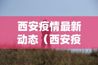 西安疫情最新动态（西安疫情最新消息通报）