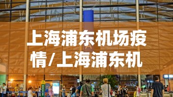 上海浦东机场疫情/上海浦东机场疫情防控措施