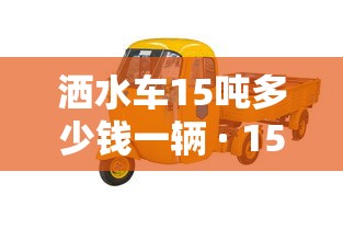 洒水车15吨多少钱一辆 · 15吨洒水车百公里油耗