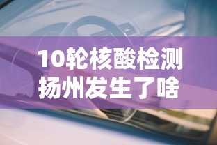 10轮核酸检测扬州发生了啥/扬州十次核酸