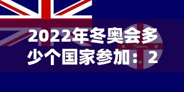 2022年冬奥会多少个国家参加:2022北京冬奥会有多少国家参加