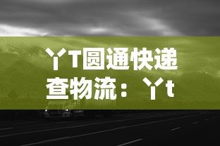 丫T圆通快递查物流：丫t圆通快递查询单号查询