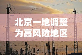 北京一地调整为高风险地区 · 北京高风险地区降级后或调整级别