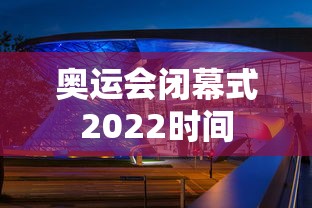 奥运会闭幕式2022时间