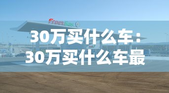 30万买什么车:30万买什么车最划算 30万买什么车:30万买什么车最划算