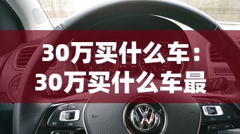 30万买什么车:30万买什么车最划算 30万买什么车:30万买什么车最划算