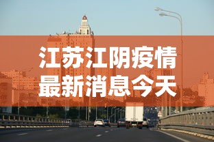 江苏江阴疫情最新消息今天（江苏江阴新闻最新消息）