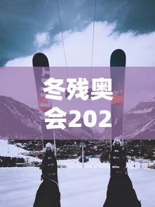 冬残奥会2022时间 · 冬残奥会什么时候 冬残奥会2022时间 · 冬残奥会什么时候