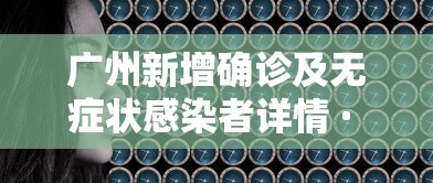 广州新增确诊及无症状感染者详情 · 广州新增确诊1例