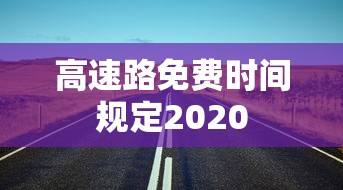 高速路免费时间规定2020 高速路免费时间规定2020