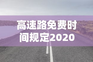 高速路免费时间规定2020