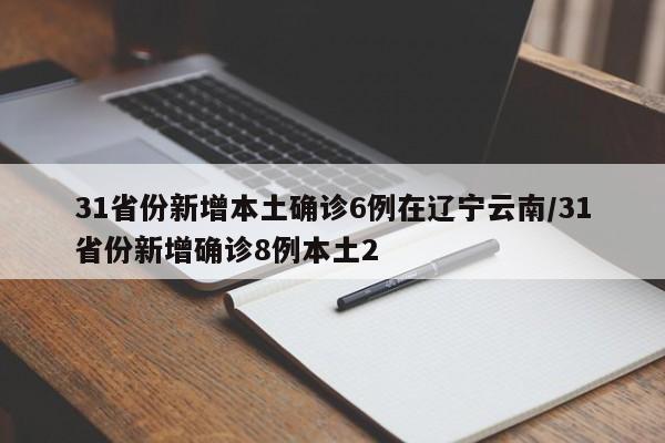31省份新增本土确诊6例在辽宁云南/31省份新增确诊8例本土2