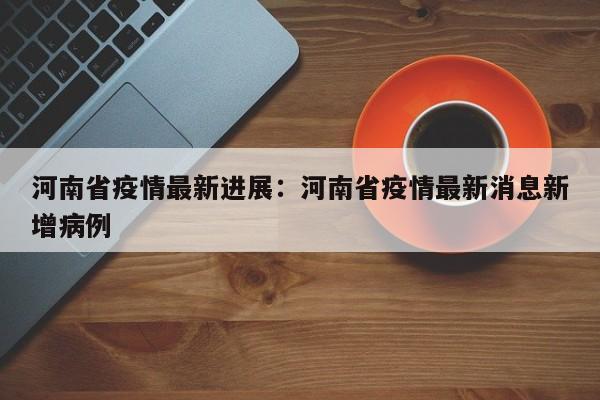 河南省疫情最新进展:河南省疫情最新消息新增病例