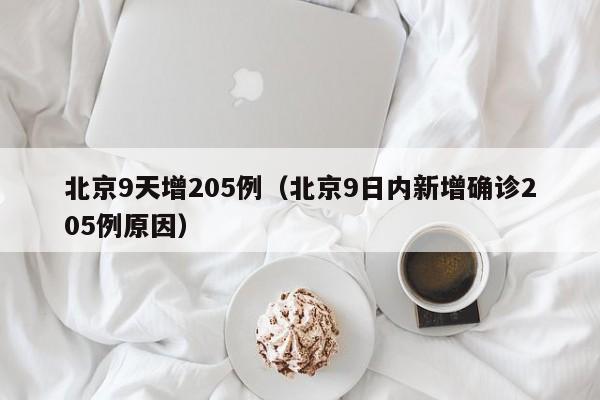 北京9天增205例（北京9日内新增确诊205例原因）