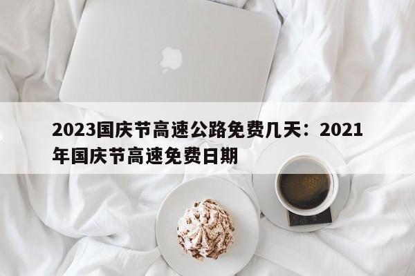 2023国庆节高速公路免费几天:2021年国庆节高速免费日期