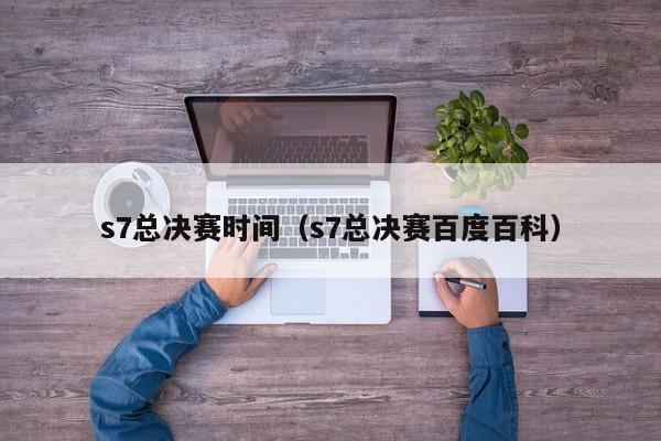 s7总决赛时间(s7总决赛百度百科)