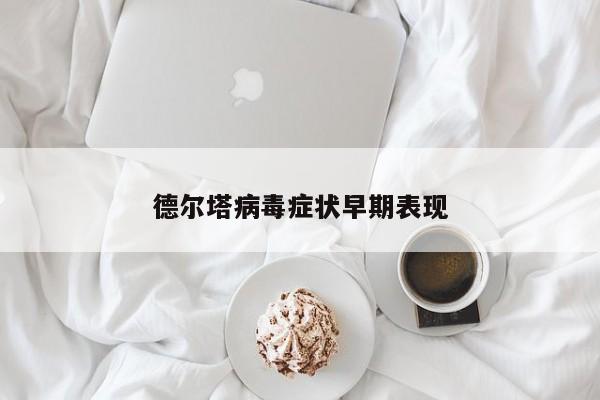 德尔塔病毒症状早期表现