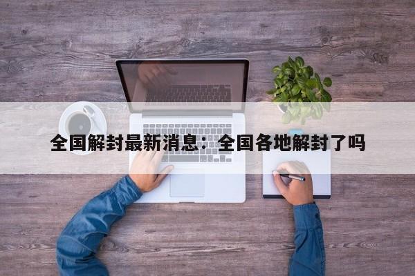 全国解封最新消息:全国各地解封了吗