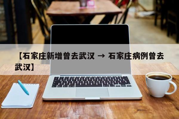 【石家庄新增曾去武汉 → 石家庄病例曾去武汉】
