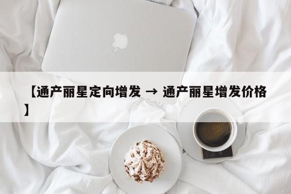 【通产丽星定向增发 → 通产丽星增发价格】