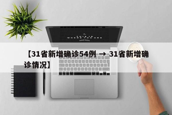 【31省新增确诊54例 → 31省新增确诊情况】