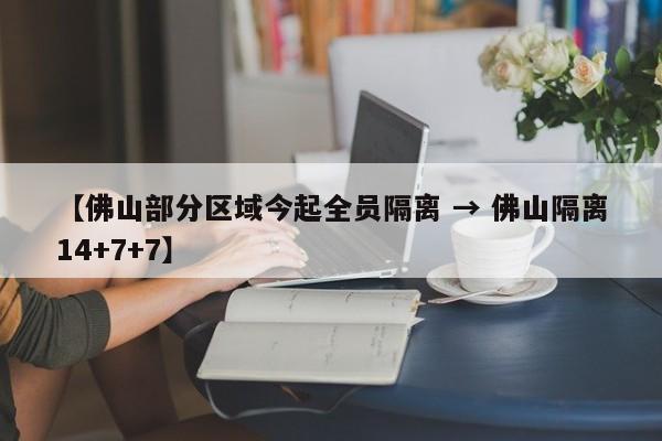 【佛山部分区域今起全员隔离 → 佛山隔离14+7+7】