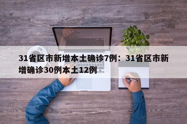31省区市新增本土确诊7例:31省区市新增确诊30例本土12例